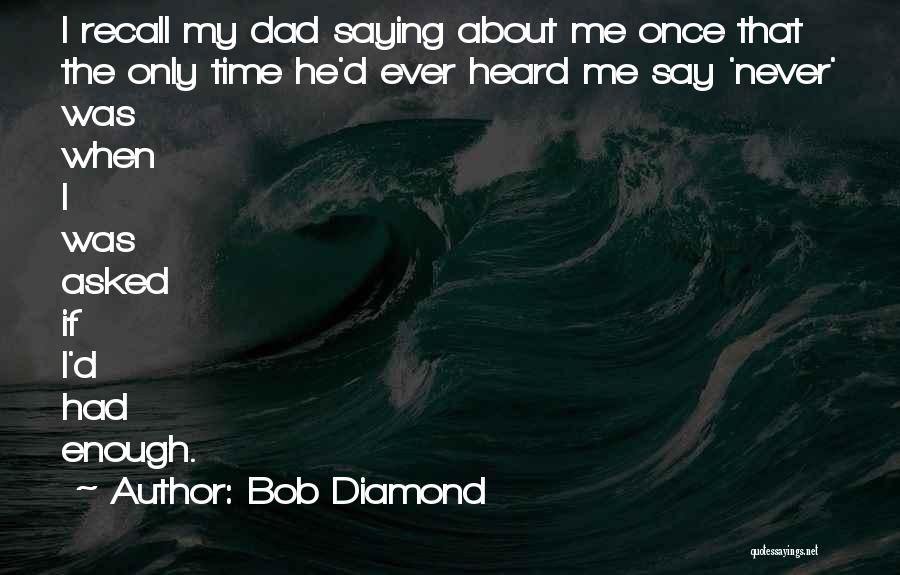 Bob Diamond Quotes: I Recall My Dad Saying About Me Once That The Only Time He'd Ever Heard Me Say 'never' Was When