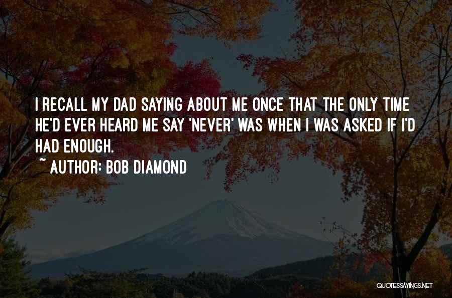 Bob Diamond Quotes: I Recall My Dad Saying About Me Once That The Only Time He'd Ever Heard Me Say 'never' Was When