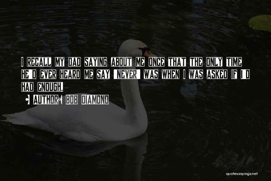 Bob Diamond Quotes: I Recall My Dad Saying About Me Once That The Only Time He'd Ever Heard Me Say 'never' Was When