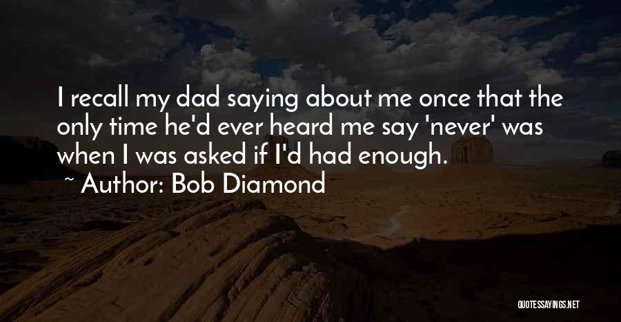 Bob Diamond Quotes: I Recall My Dad Saying About Me Once That The Only Time He'd Ever Heard Me Say 'never' Was When