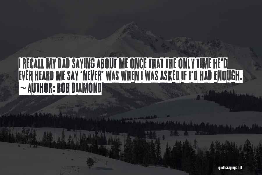 Bob Diamond Quotes: I Recall My Dad Saying About Me Once That The Only Time He'd Ever Heard Me Say 'never' Was When