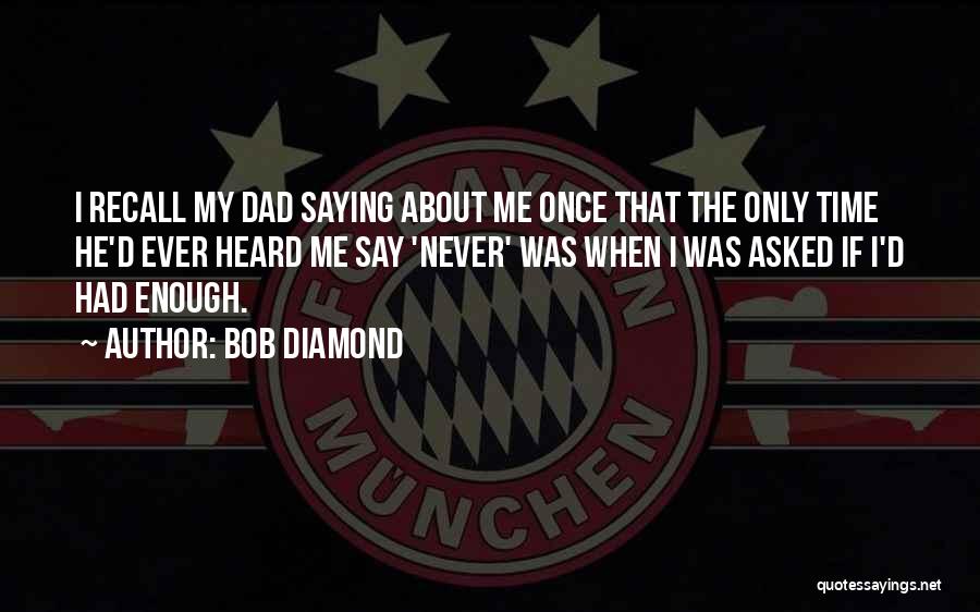 Bob Diamond Quotes: I Recall My Dad Saying About Me Once That The Only Time He'd Ever Heard Me Say 'never' Was When