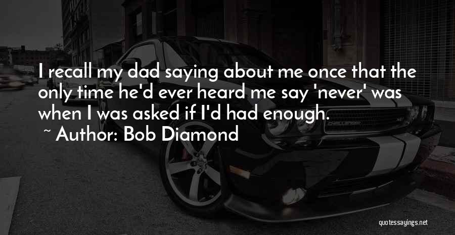 Bob Diamond Quotes: I Recall My Dad Saying About Me Once That The Only Time He'd Ever Heard Me Say 'never' Was When