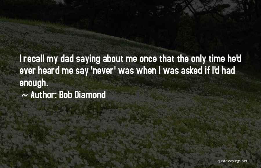 Bob Diamond Quotes: I Recall My Dad Saying About Me Once That The Only Time He'd Ever Heard Me Say 'never' Was When