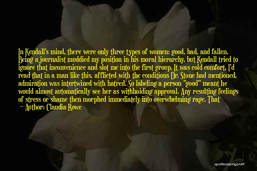 Claudia Rowe Quotes: In Kendall's Mind, There Were Only Three Types Of Women: Good, Bad, And Fallen. Being A Journalist Muddied My Position