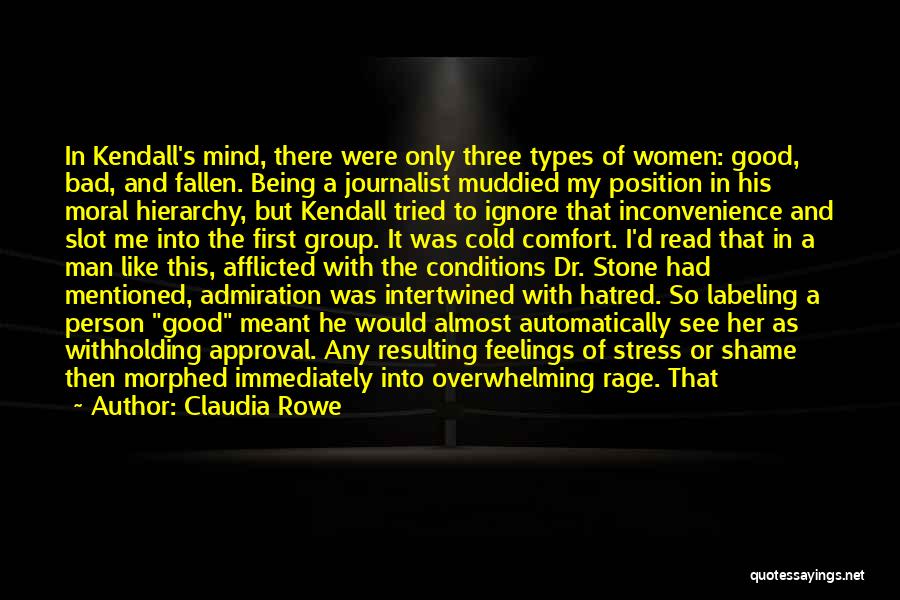 Claudia Rowe Quotes: In Kendall's Mind, There Were Only Three Types Of Women: Good, Bad, And Fallen. Being A Journalist Muddied My Position