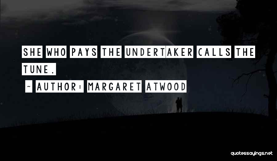 Margaret Atwood Quotes: She Who Pays The Undertaker Calls The Tune.