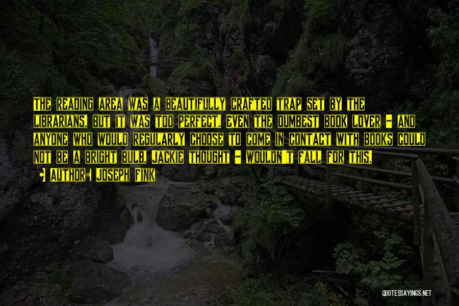 Joseph Fink Quotes: The Reading Area Was A Beautifully Crafted Trap Set By The Librarians, But It Was Too Perfect. Even The Dumbest