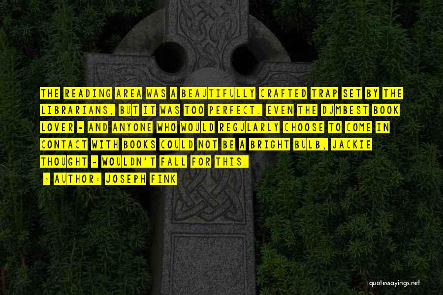 Joseph Fink Quotes: The Reading Area Was A Beautifully Crafted Trap Set By The Librarians, But It Was Too Perfect. Even The Dumbest