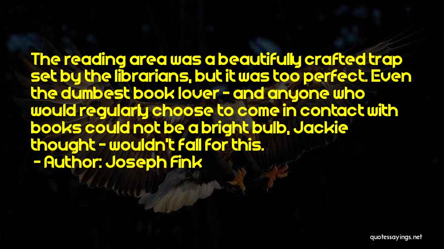 Joseph Fink Quotes: The Reading Area Was A Beautifully Crafted Trap Set By The Librarians, But It Was Too Perfect. Even The Dumbest