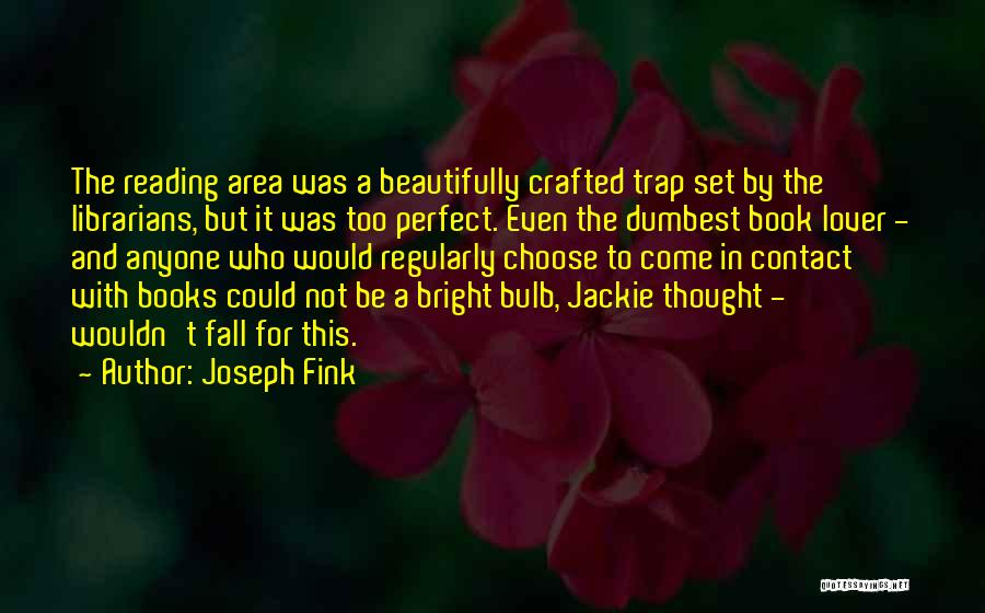 Joseph Fink Quotes: The Reading Area Was A Beautifully Crafted Trap Set By The Librarians, But It Was Too Perfect. Even The Dumbest