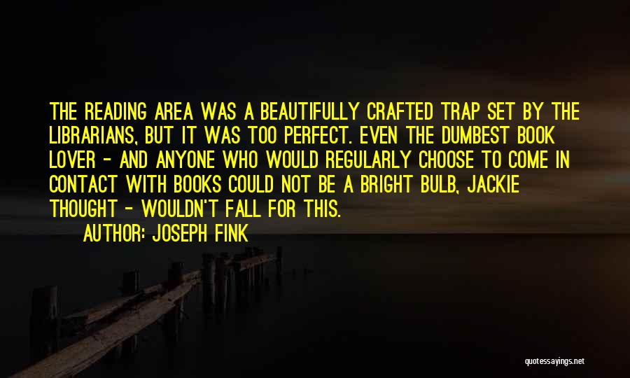 Joseph Fink Quotes: The Reading Area Was A Beautifully Crafted Trap Set By The Librarians, But It Was Too Perfect. Even The Dumbest