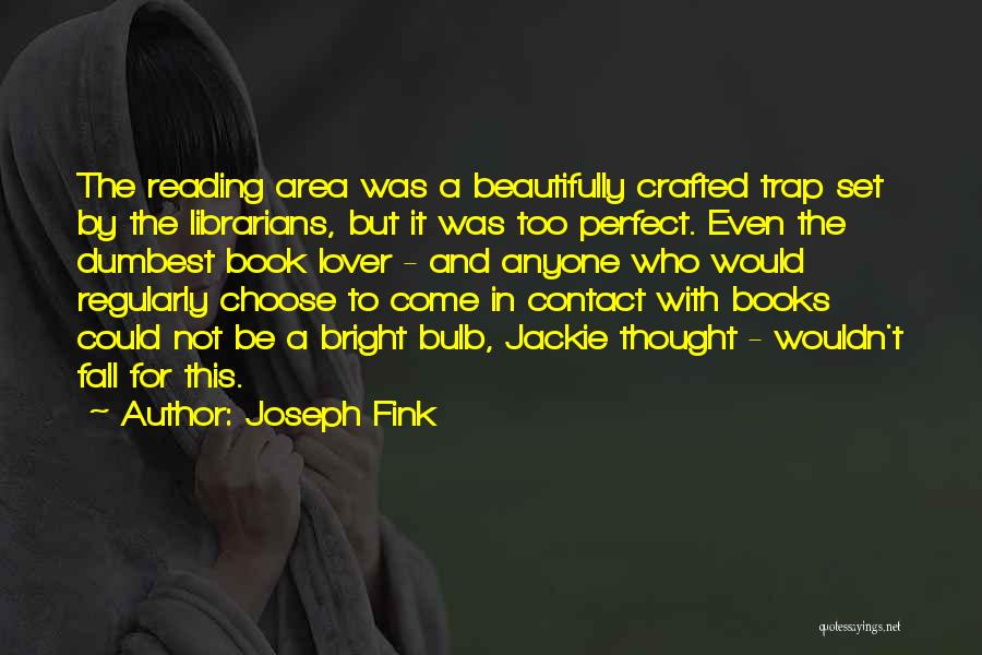 Joseph Fink Quotes: The Reading Area Was A Beautifully Crafted Trap Set By The Librarians, But It Was Too Perfect. Even The Dumbest