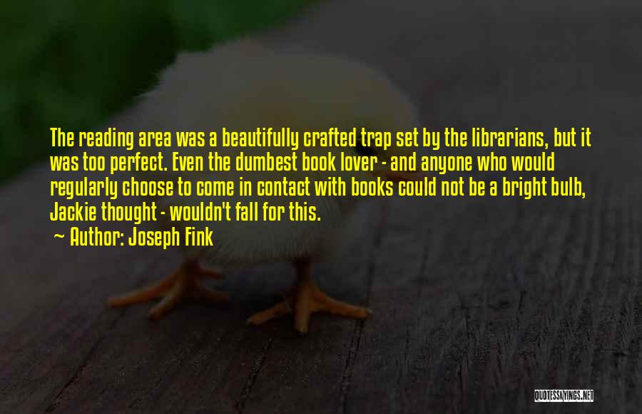 Joseph Fink Quotes: The Reading Area Was A Beautifully Crafted Trap Set By The Librarians, But It Was Too Perfect. Even The Dumbest