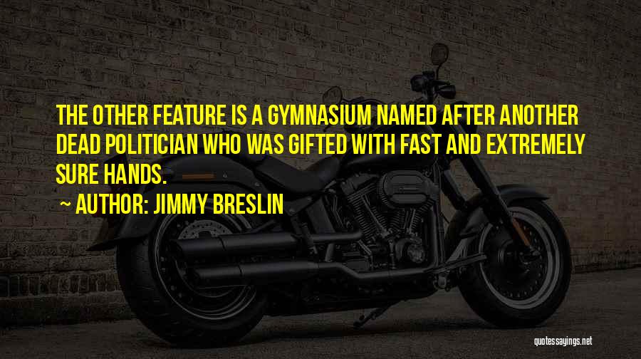Jimmy Breslin Quotes: The Other Feature Is A Gymnasium Named After Another Dead Politician Who Was Gifted With Fast And Extremely Sure Hands.