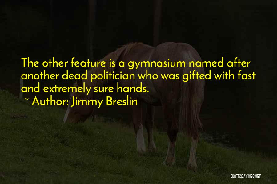 Jimmy Breslin Quotes: The Other Feature Is A Gymnasium Named After Another Dead Politician Who Was Gifted With Fast And Extremely Sure Hands.