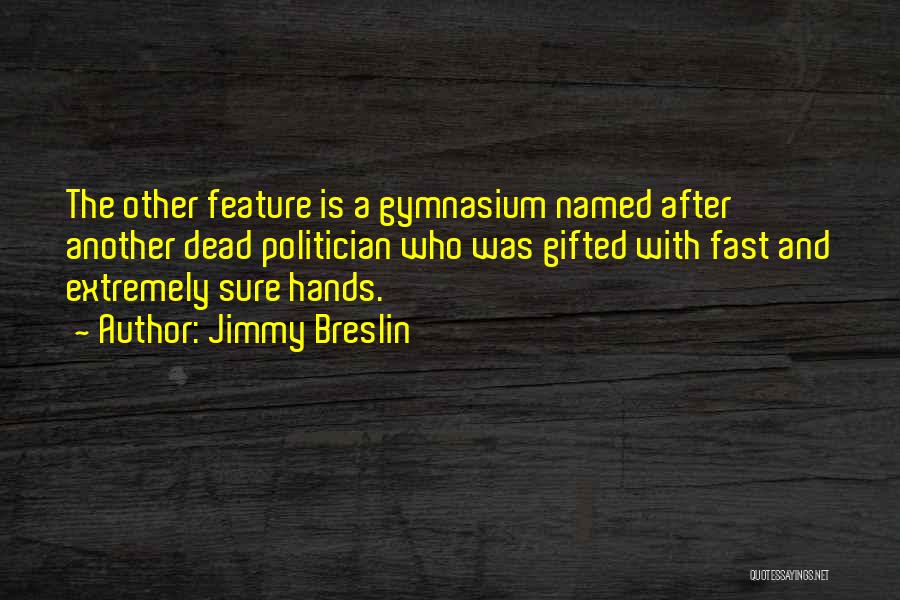 Jimmy Breslin Quotes: The Other Feature Is A Gymnasium Named After Another Dead Politician Who Was Gifted With Fast And Extremely Sure Hands.