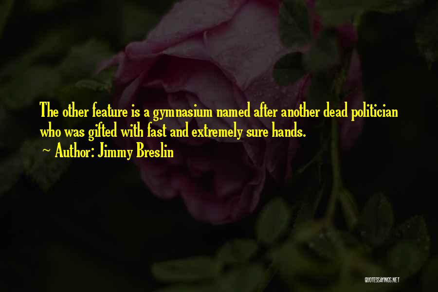 Jimmy Breslin Quotes: The Other Feature Is A Gymnasium Named After Another Dead Politician Who Was Gifted With Fast And Extremely Sure Hands.