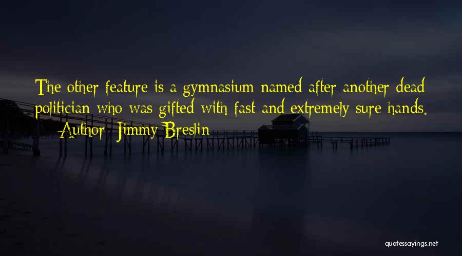 Jimmy Breslin Quotes: The Other Feature Is A Gymnasium Named After Another Dead Politician Who Was Gifted With Fast And Extremely Sure Hands.
