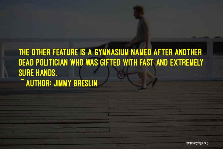 Jimmy Breslin Quotes: The Other Feature Is A Gymnasium Named After Another Dead Politician Who Was Gifted With Fast And Extremely Sure Hands.