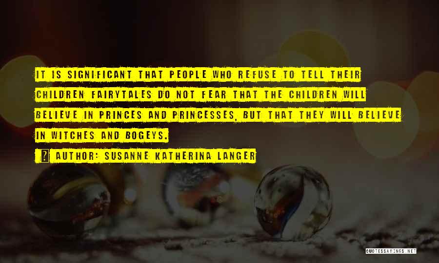 Susanne Katherina Langer Quotes: It Is Significant That People Who Refuse To Tell Their Children Fairytales Do Not Fear That The Children Will Believe