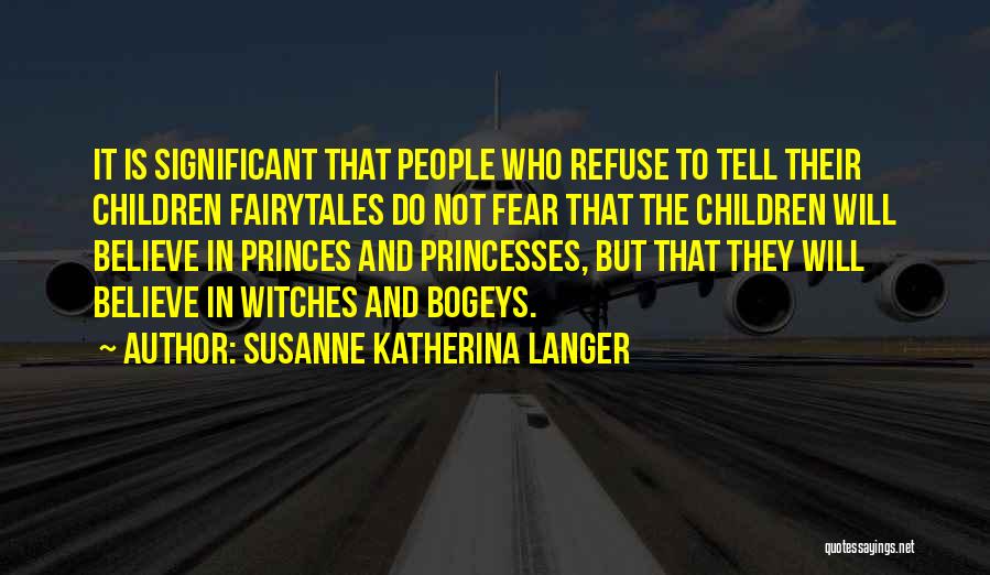 Susanne Katherina Langer Quotes: It Is Significant That People Who Refuse To Tell Their Children Fairytales Do Not Fear That The Children Will Believe