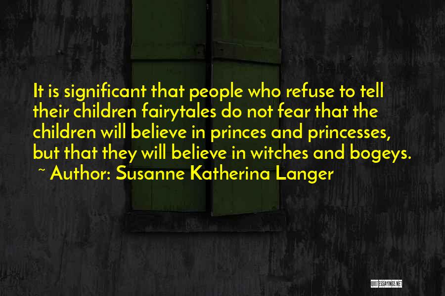 Susanne Katherina Langer Quotes: It Is Significant That People Who Refuse To Tell Their Children Fairytales Do Not Fear That The Children Will Believe