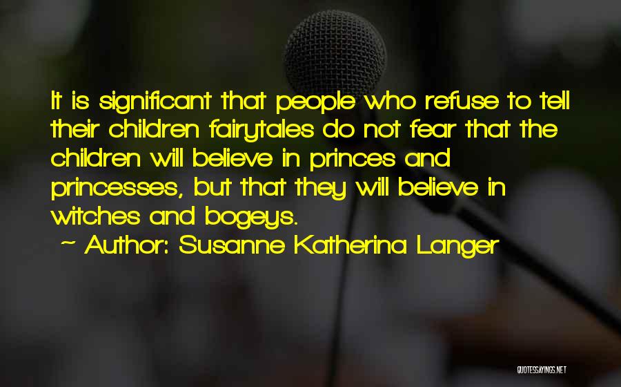 Susanne Katherina Langer Quotes: It Is Significant That People Who Refuse To Tell Their Children Fairytales Do Not Fear That The Children Will Believe