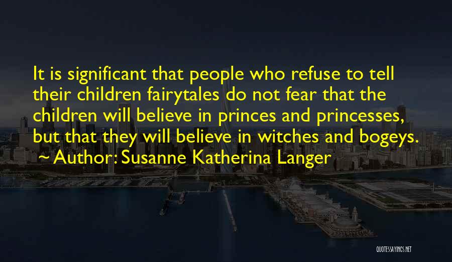 Susanne Katherina Langer Quotes: It Is Significant That People Who Refuse To Tell Their Children Fairytales Do Not Fear That The Children Will Believe