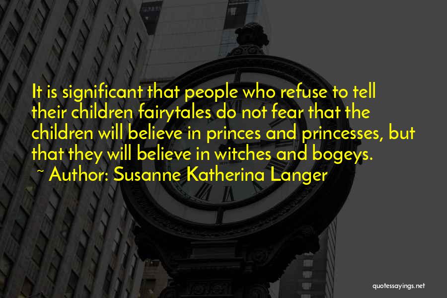 Susanne Katherina Langer Quotes: It Is Significant That People Who Refuse To Tell Their Children Fairytales Do Not Fear That The Children Will Believe