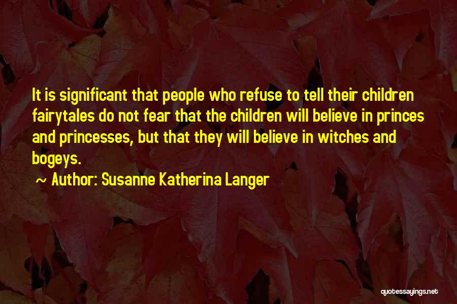 Susanne Katherina Langer Quotes: It Is Significant That People Who Refuse To Tell Their Children Fairytales Do Not Fear That The Children Will Believe