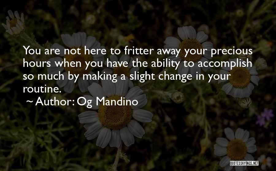 Og Mandino Quotes: You Are Not Here To Fritter Away Your Precious Hours When You Have The Ability To Accomplish So Much By