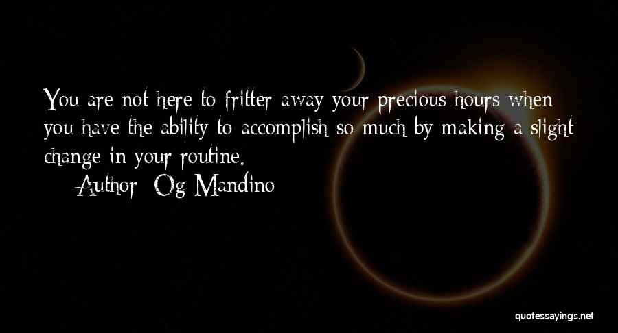 Og Mandino Quotes: You Are Not Here To Fritter Away Your Precious Hours When You Have The Ability To Accomplish So Much By