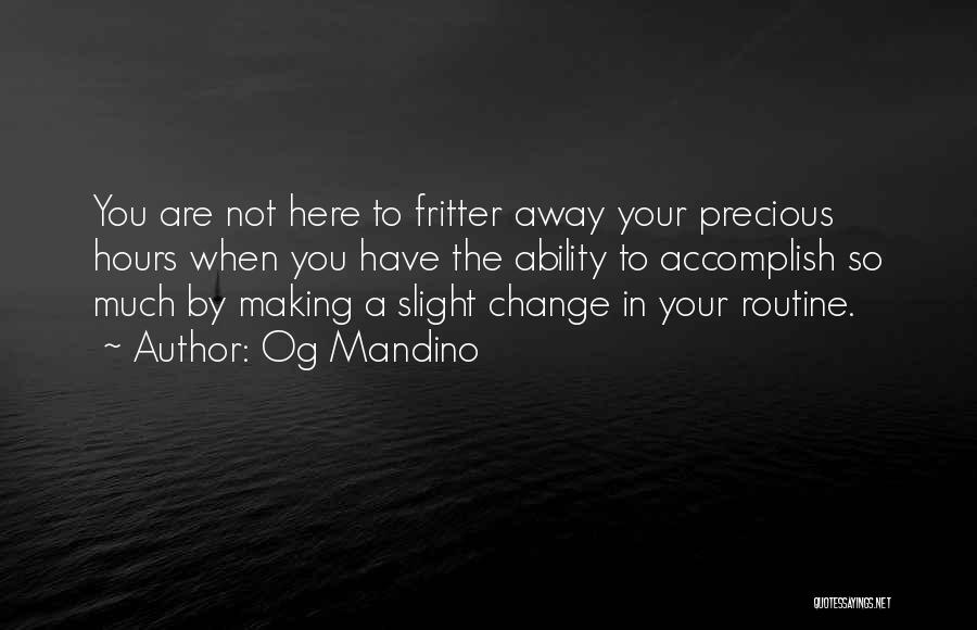 Og Mandino Quotes: You Are Not Here To Fritter Away Your Precious Hours When You Have The Ability To Accomplish So Much By