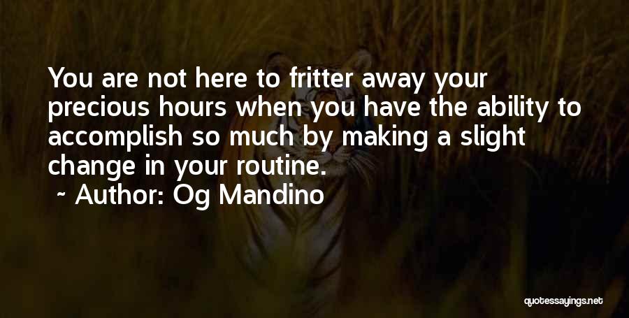 Og Mandino Quotes: You Are Not Here To Fritter Away Your Precious Hours When You Have The Ability To Accomplish So Much By