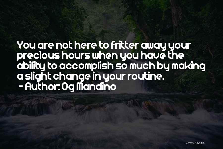 Og Mandino Quotes: You Are Not Here To Fritter Away Your Precious Hours When You Have The Ability To Accomplish So Much By