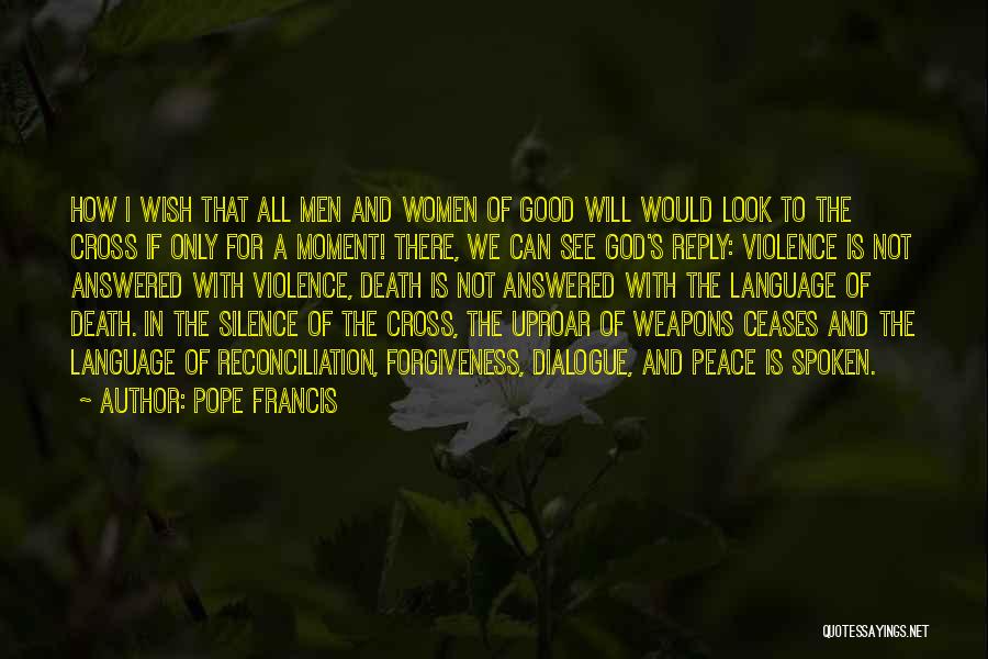 Pope Francis Quotes: How I Wish That All Men And Women Of Good Will Would Look To The Cross If Only For A