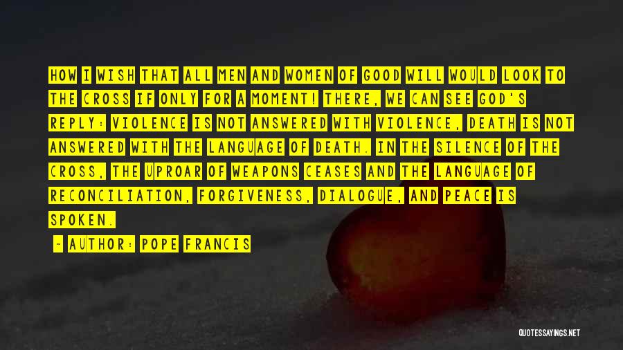 Pope Francis Quotes: How I Wish That All Men And Women Of Good Will Would Look To The Cross If Only For A