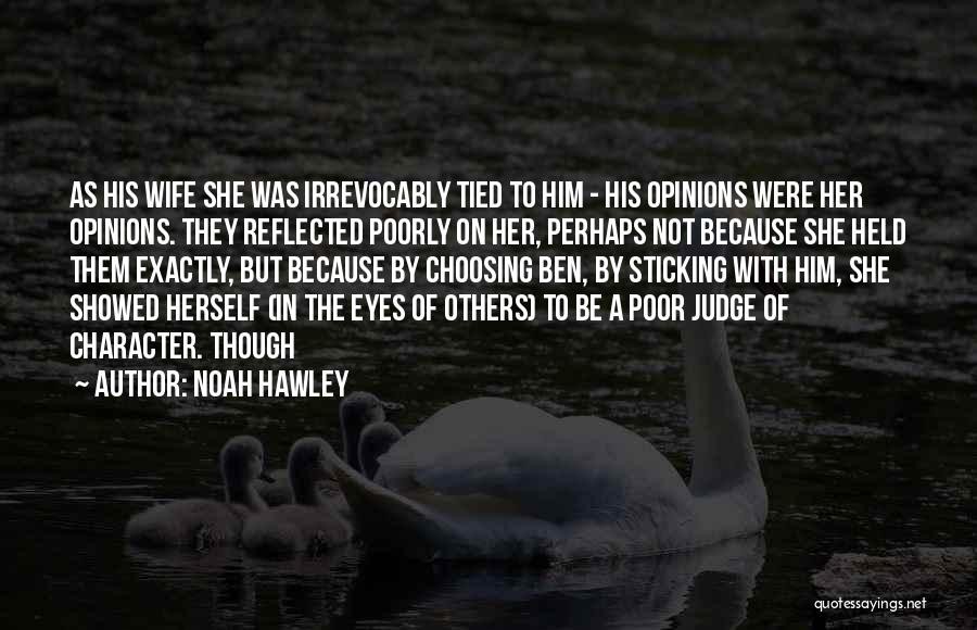 Noah Hawley Quotes: As His Wife She Was Irrevocably Tied To Him - His Opinions Were Her Opinions. They Reflected Poorly On Her,