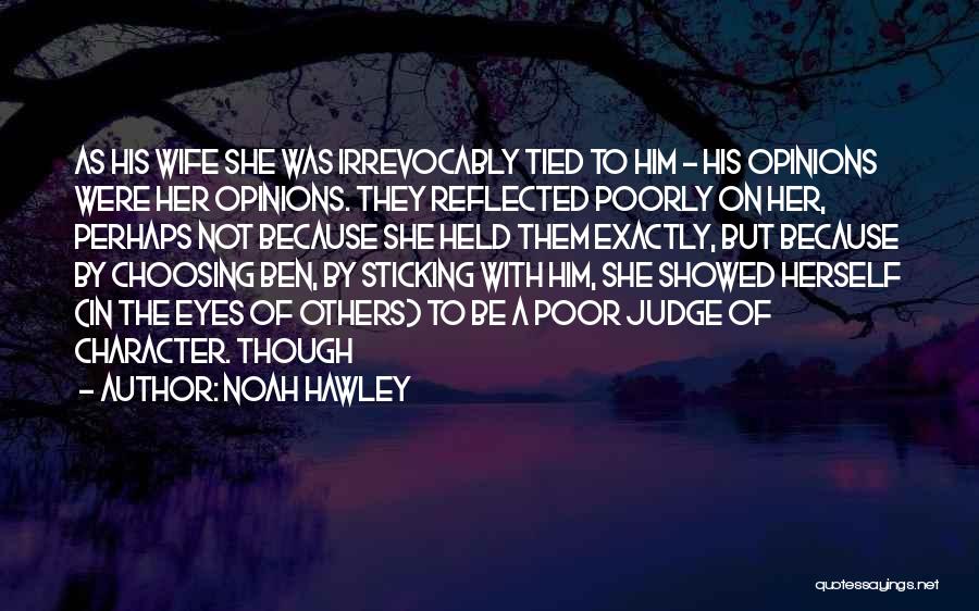 Noah Hawley Quotes: As His Wife She Was Irrevocably Tied To Him - His Opinions Were Her Opinions. They Reflected Poorly On Her,