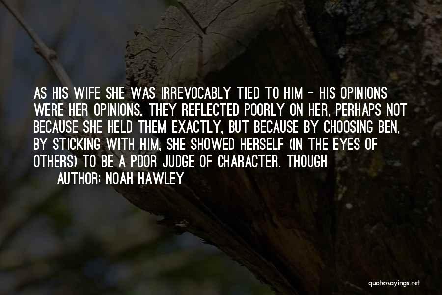 Noah Hawley Quotes: As His Wife She Was Irrevocably Tied To Him - His Opinions Were Her Opinions. They Reflected Poorly On Her,