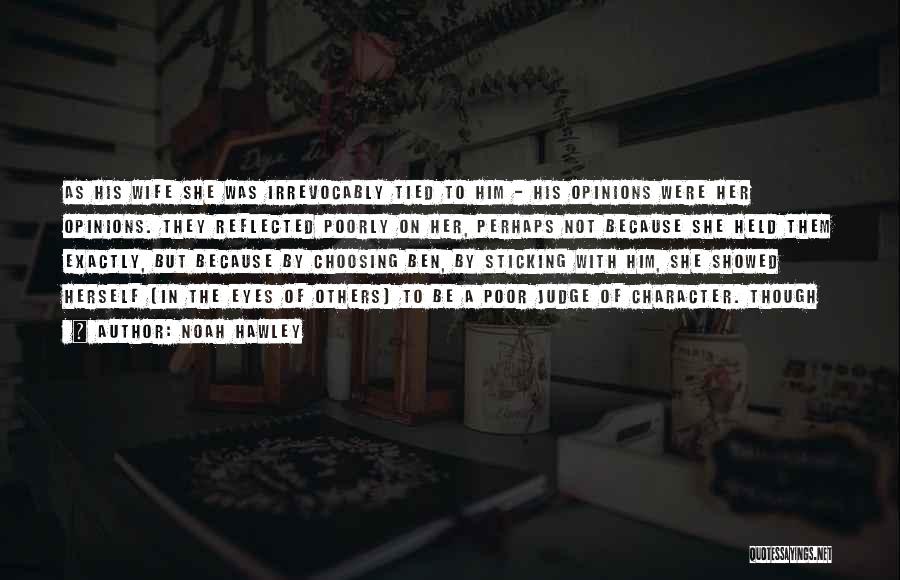 Noah Hawley Quotes: As His Wife She Was Irrevocably Tied To Him - His Opinions Were Her Opinions. They Reflected Poorly On Her,