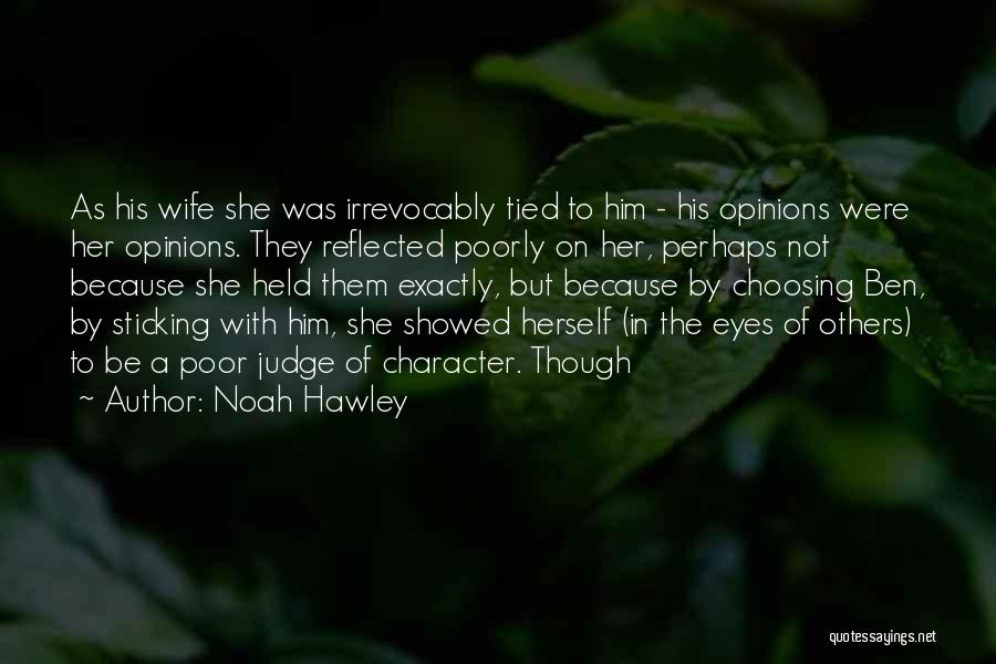 Noah Hawley Quotes: As His Wife She Was Irrevocably Tied To Him - His Opinions Were Her Opinions. They Reflected Poorly On Her,