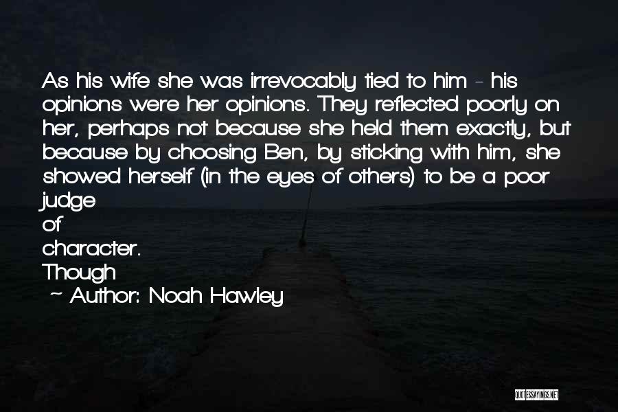 Noah Hawley Quotes: As His Wife She Was Irrevocably Tied To Him - His Opinions Were Her Opinions. They Reflected Poorly On Her,