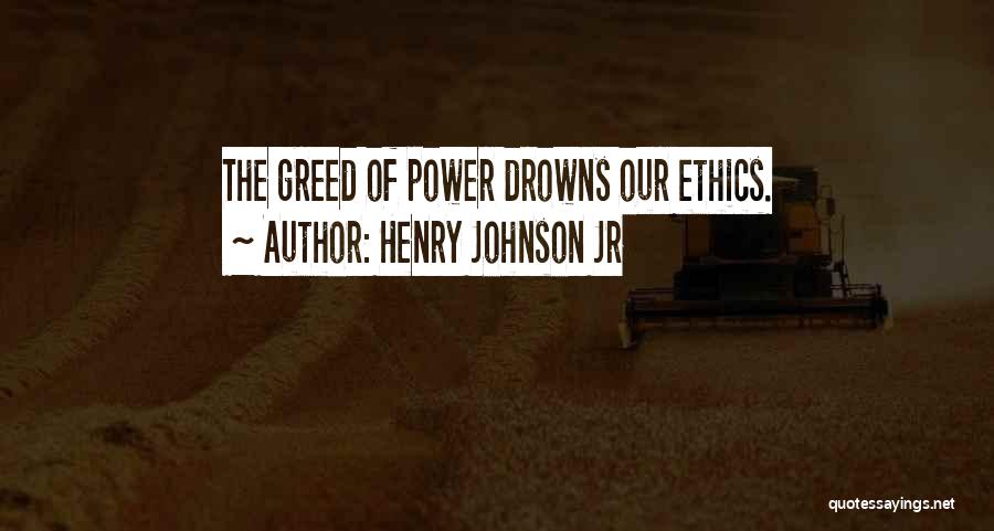 Henry Johnson Jr Quotes: The Greed Of Power Drowns Our Ethics.