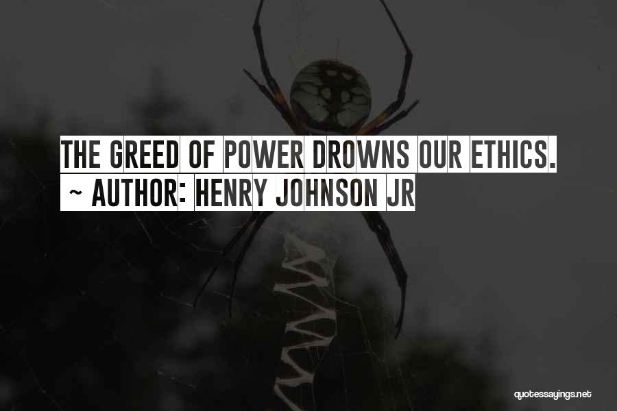 Henry Johnson Jr Quotes: The Greed Of Power Drowns Our Ethics.