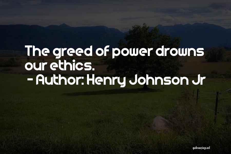 Henry Johnson Jr Quotes: The Greed Of Power Drowns Our Ethics.