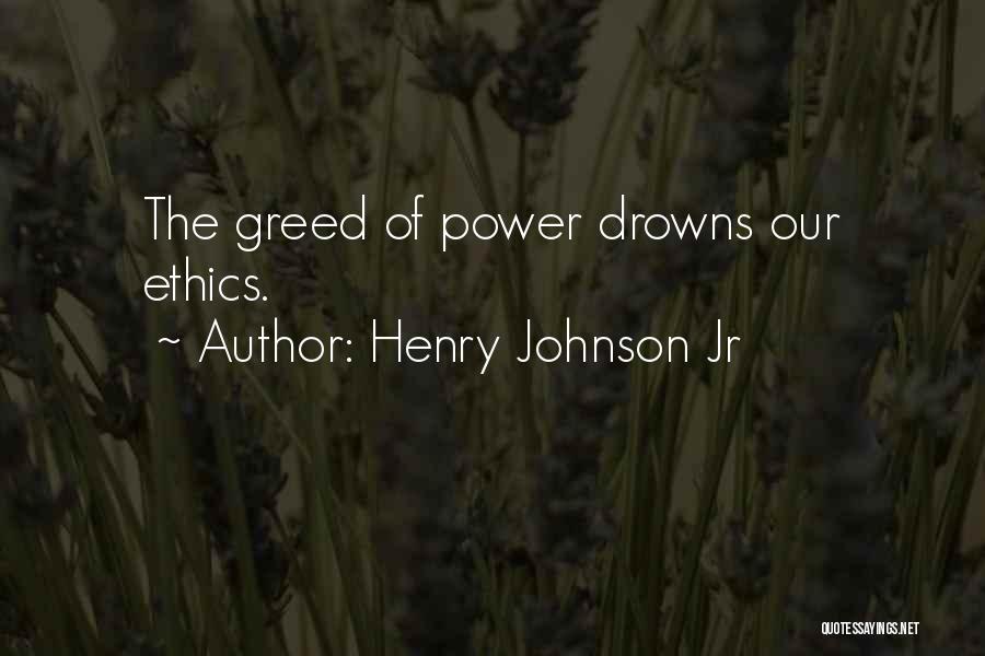 Henry Johnson Jr Quotes: The Greed Of Power Drowns Our Ethics.