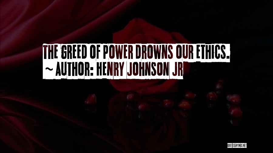 Henry Johnson Jr Quotes: The Greed Of Power Drowns Our Ethics.