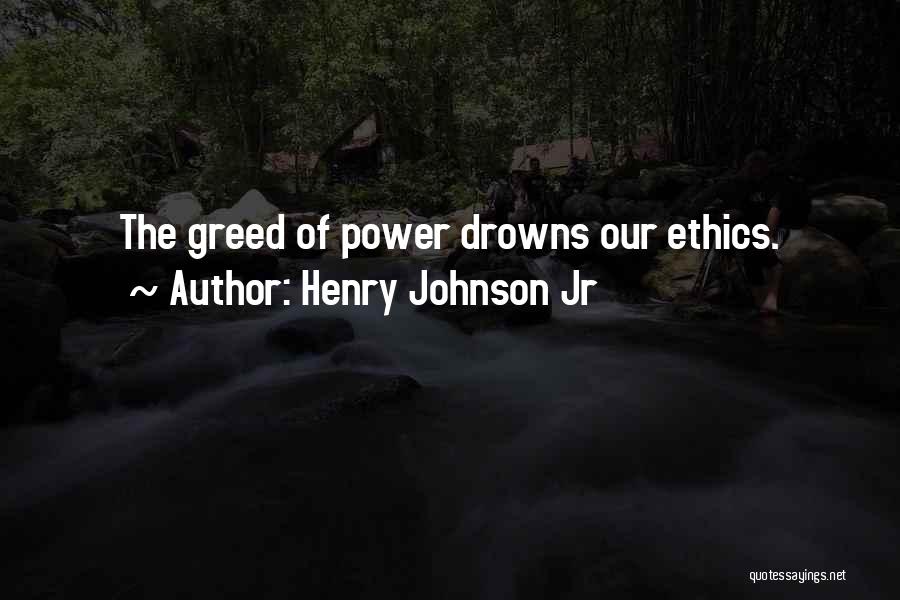 Henry Johnson Jr Quotes: The Greed Of Power Drowns Our Ethics.